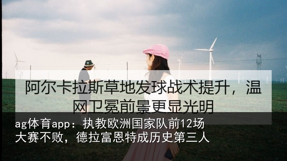 ag体育app：执教欧洲国家队前12场大赛不败，德拉富恩特成历史第三人