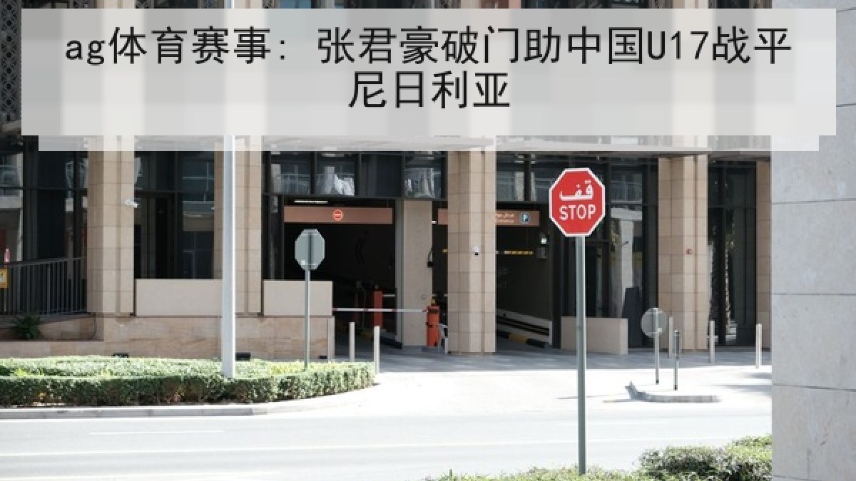 ag体育赛事: 张君豪破门助中国U17战平尼日利亚 ag体育赛事: 张君豪破门助中国U17战平尼日利亚