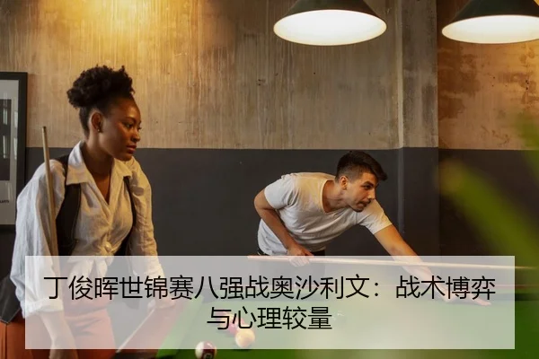 丁俊晖世锦赛八强战奥沙利文：战术博弈与心理较量