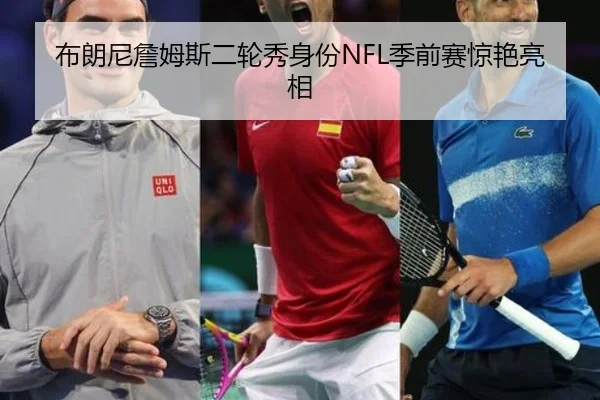 布朗尼詹姆斯二轮秀身份NFL季前赛惊艳亮相