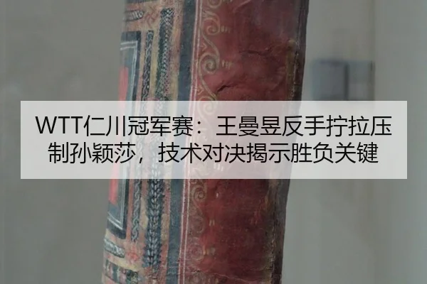 WTT仁川冠军赛：王曼昱反手拧拉压制孙颖莎，技术对决揭示胜负关键