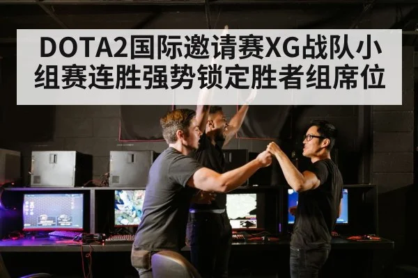 DOTA2国际邀请赛XG战队小组赛连胜强势锁定胜者组席位