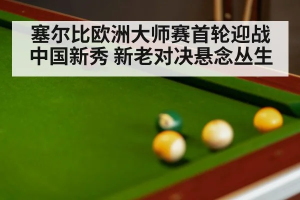 塞尔比欧洲大师赛首轮迎战中国新秀 新老对决悬念丛生