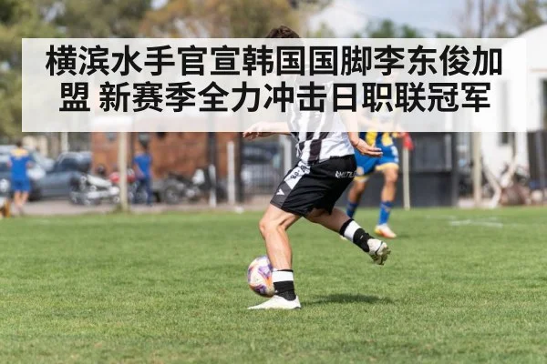 横滨水手官宣韩国国脚李东俊加盟 新赛季全力冲击日职联冠军