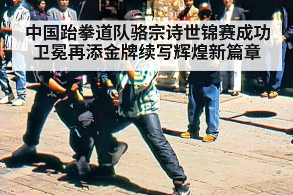 中国跆拳道队骆宗诗世锦赛成功卫冕再添金牌续写辉煌新篇章