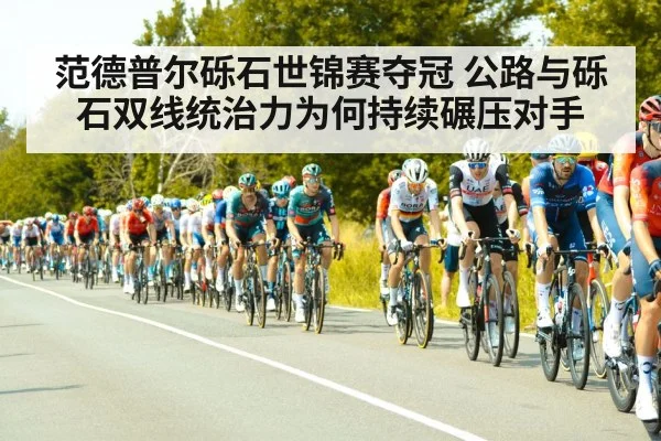 范德普尔砾石世锦赛夺冠 公路与砾石双线统治力为何持续碾压对手